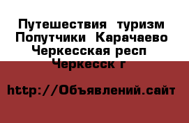 Путешествия, туризм Попутчики. Карачаево-Черкесская респ.,Черкесск г.